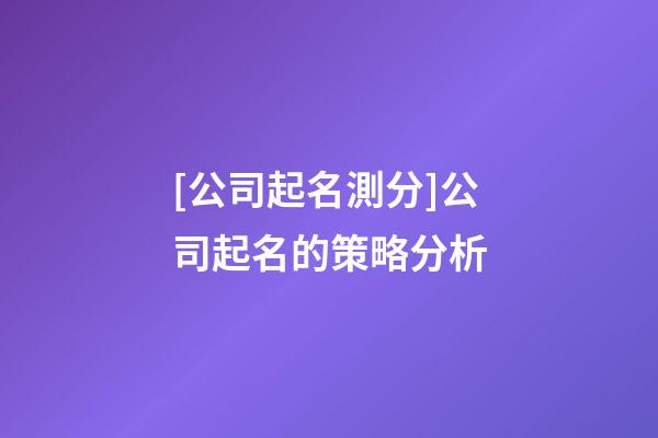 [公司起名測分]公司起名的策略分析-第1張-公司起名-玄機派